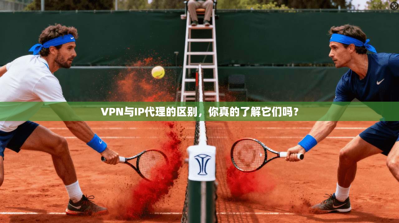 VPN与IP代理的区别，你真的了解它们吗？