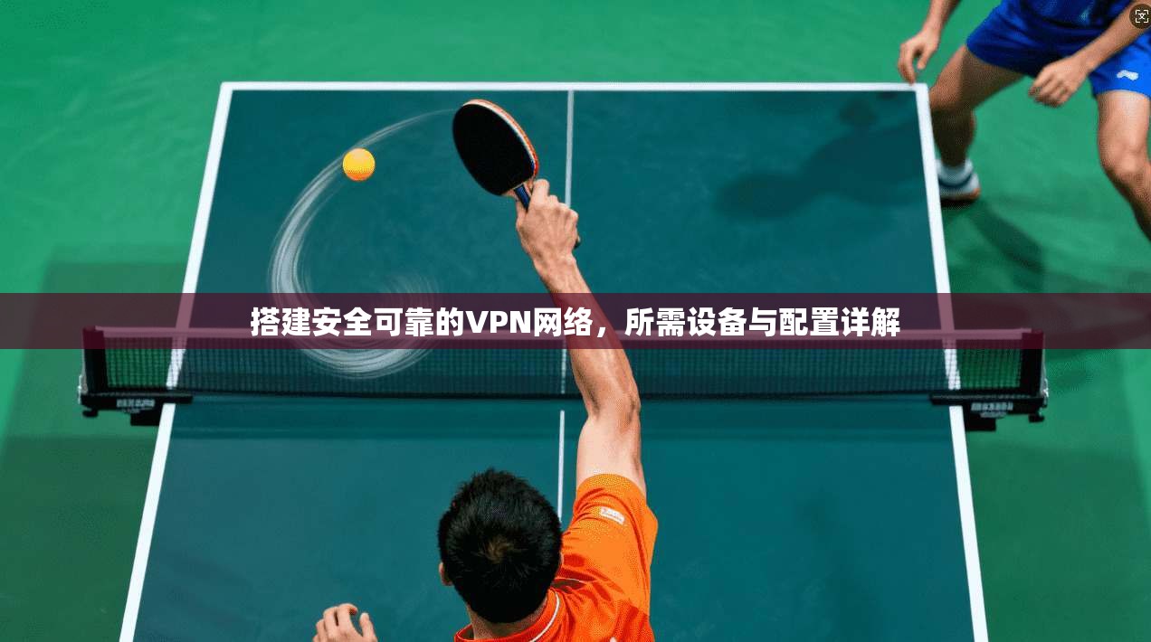 搭建安全可靠的VPN网络，所需设备与配置详解