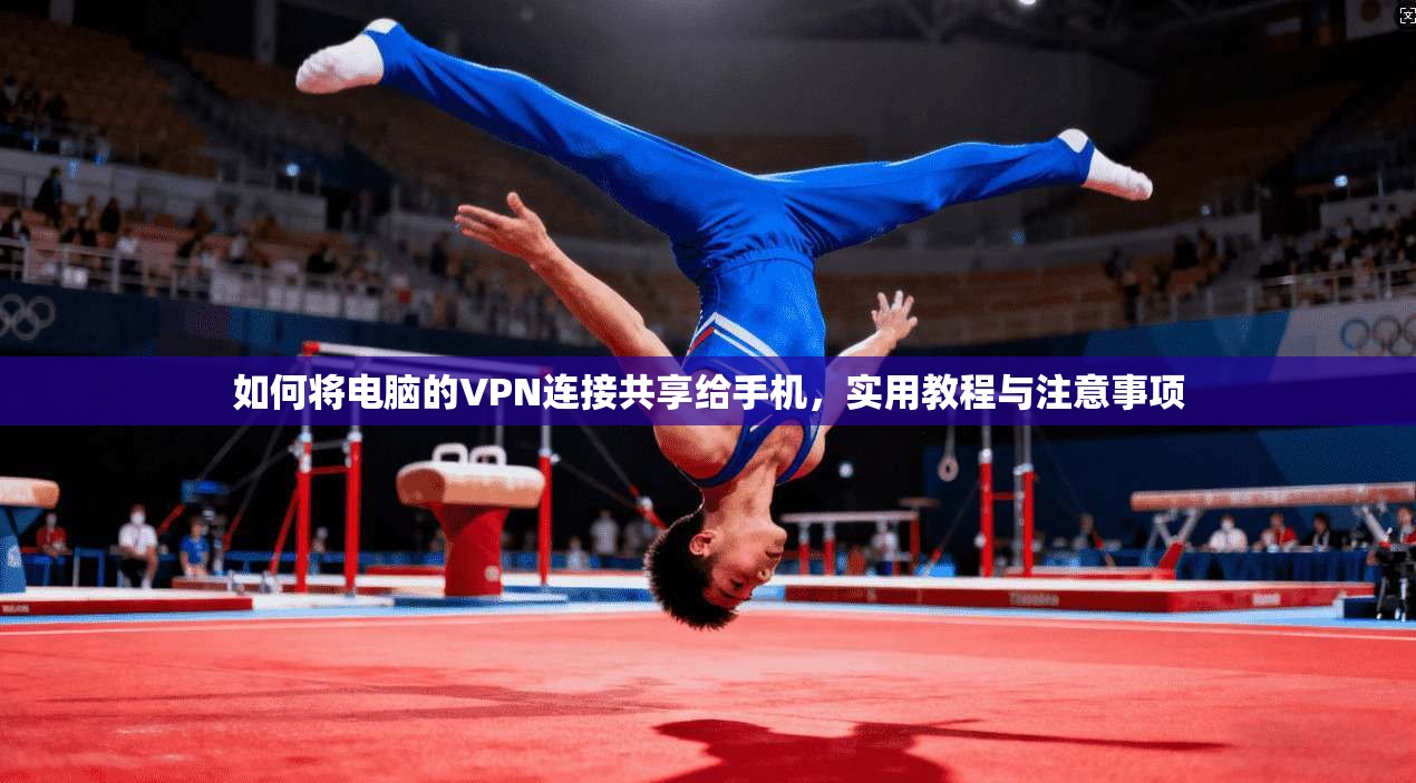 如何将电脑的VPN连接共享给手机，实用教程与注意事项