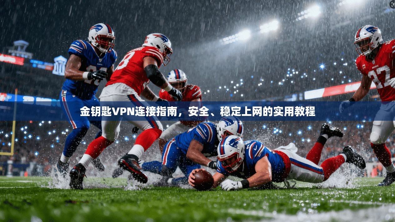 金钥匙VPN连接指南，安全、稳定上网的实用教程