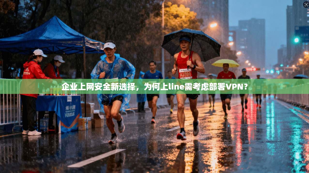 企业上网安全新选择，为何上line需考虑部署VPN？