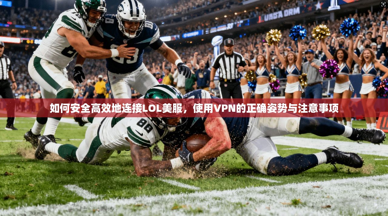 如何安全高效地连接LOL美服，使用VPN的正确姿势与注意事项