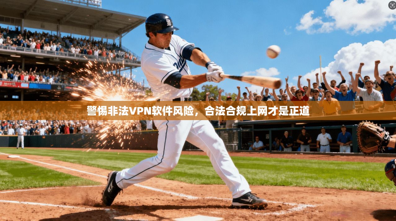 警惕非法VPN软件风险，合法合规上网才是正道