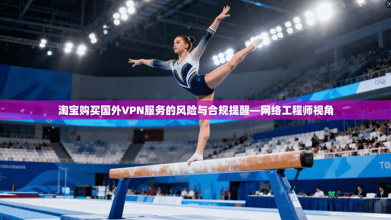 淘宝购买国外VPN服务的风险与合规提醒—网络工程师视角