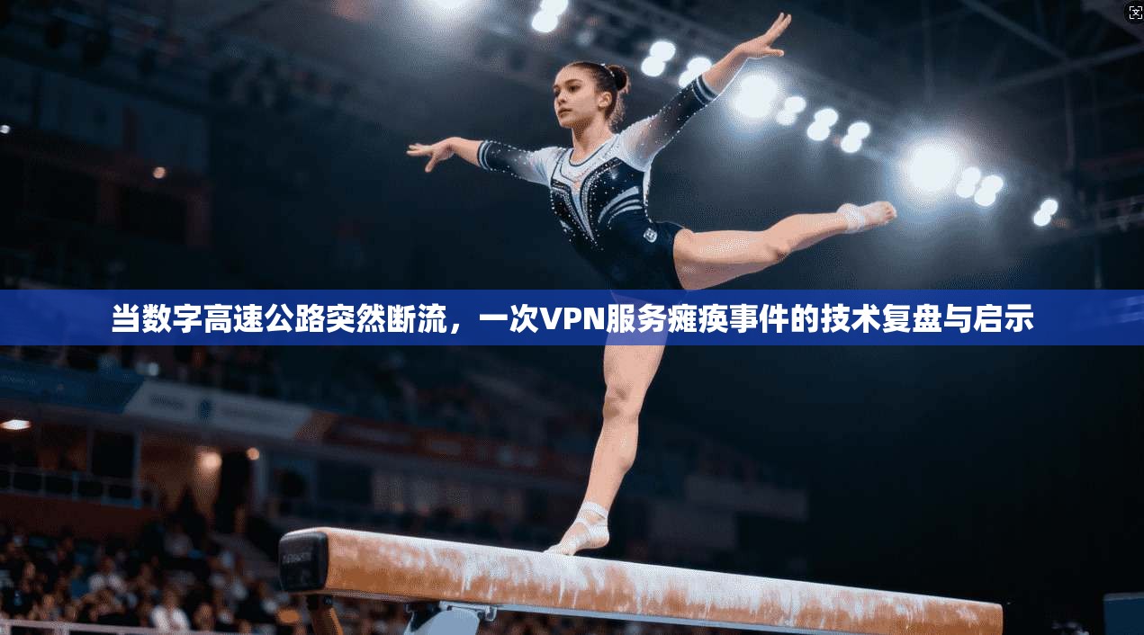 当数字高速公路突然断流，一次VPN服务瘫痪事件的技术复盘与启示