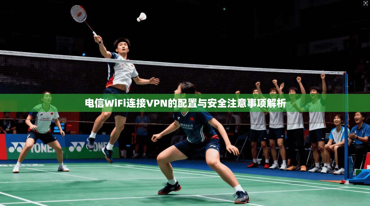 电信WiFi连接VPN的配置与安全注意事项解析