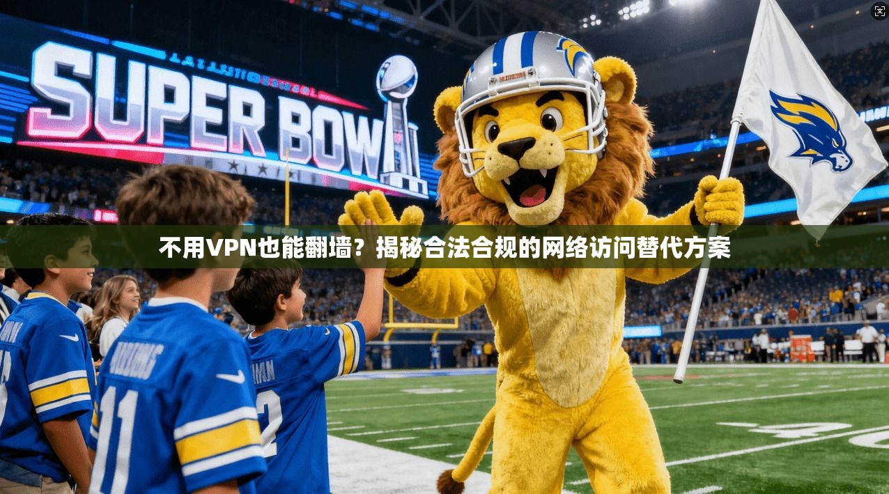 不用VPN也能翻墙？揭秘合法合规的网络访问替代方案