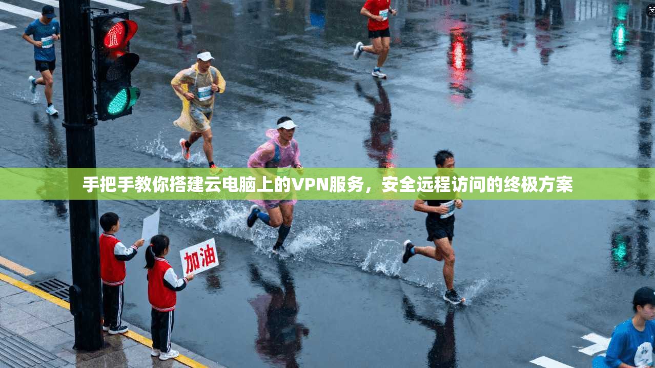 手把手教你搭建云电脑上的VPN服务，安全远程访问的终极方案