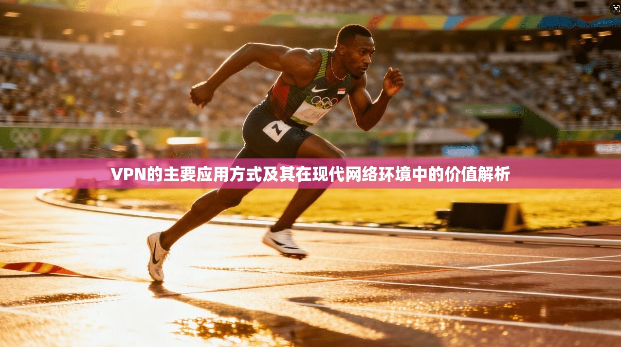 VPN的主要应用方式及其在现代网络环境中的价值解析