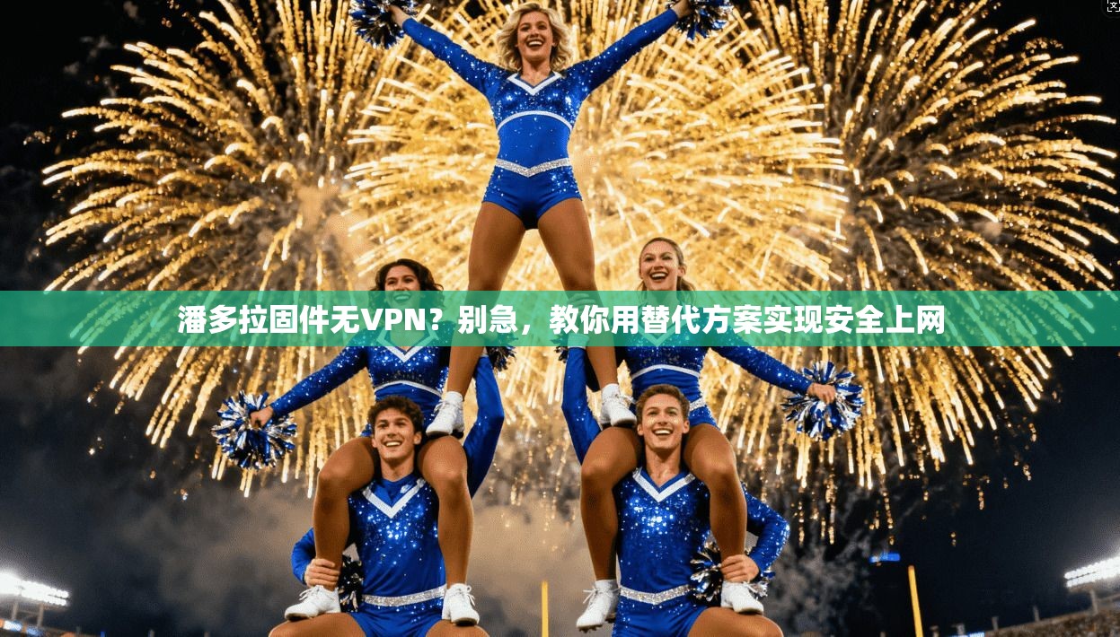 潘多拉固件无VPN？别急，教你用替代方案实现安全上网