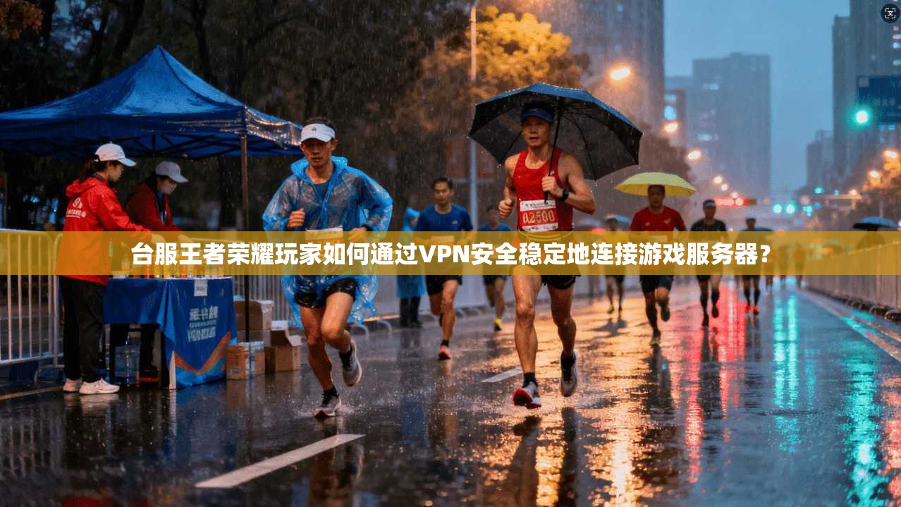 台服王者荣耀玩家如何通过VPN安全稳定地连接游戏服务器？