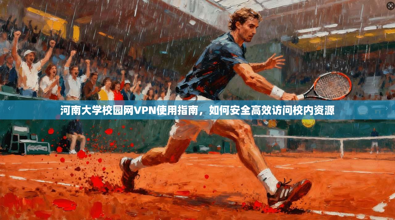 河南大学校园网VPN使用指南，如何安全高效访问校内资源