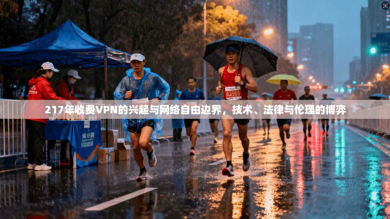 217年收费VPN的兴起与网络自由边界，技术、法律与伦理的博弈