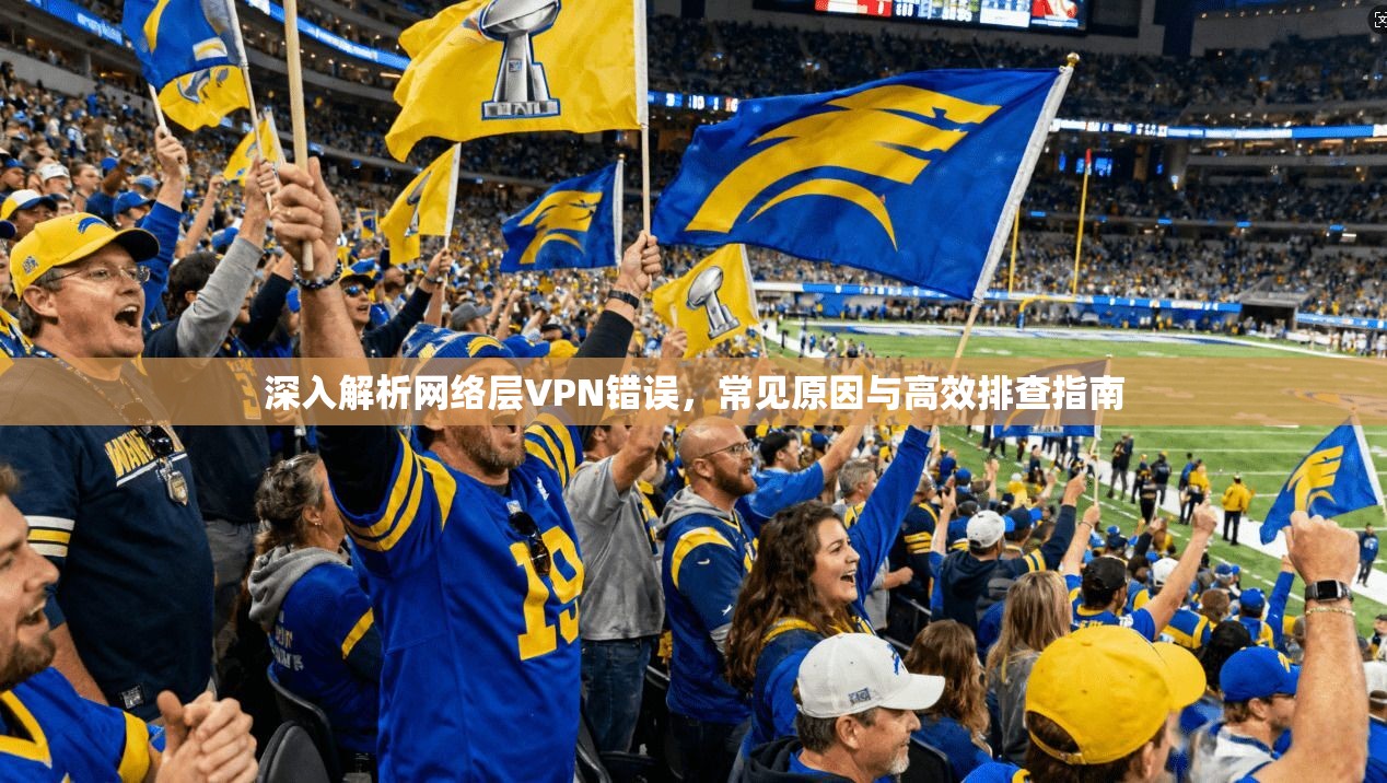 深入解析网络层VPN错误，常见原因与高效排查指南