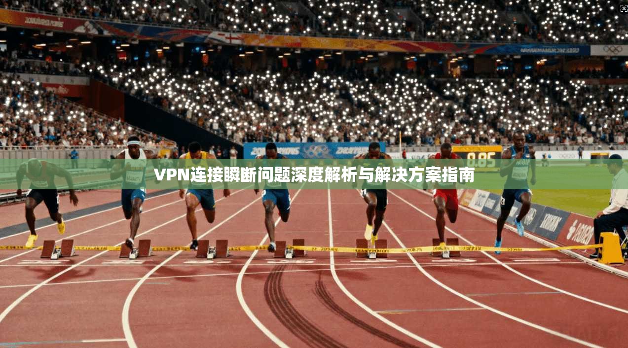 VPN连接瞬断问题深度解析与解决方案指南