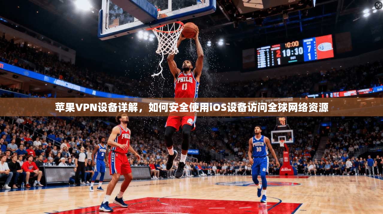 苹果VPN设备详解，如何安全使用iOS设备访问全球网络资源