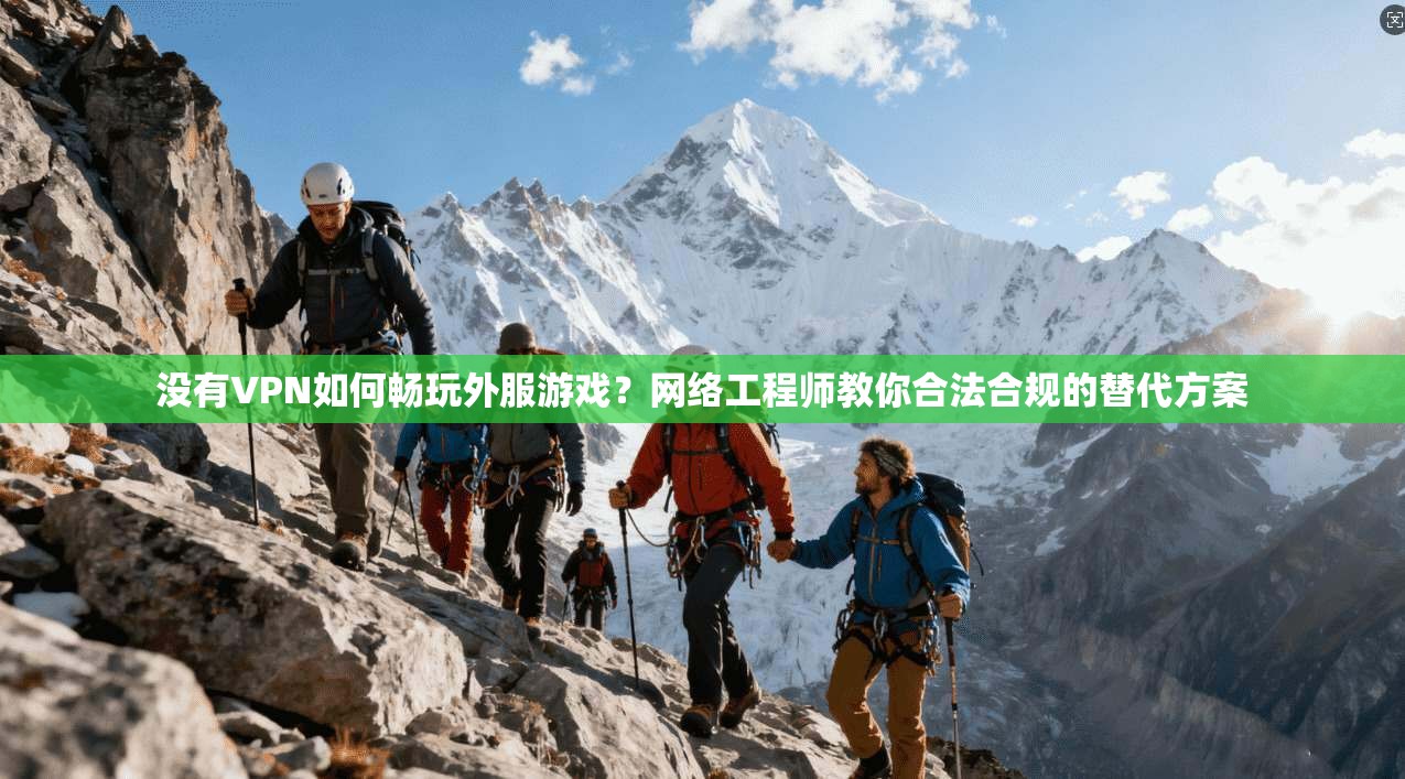 没有VPN如何畅玩外服游戏？网络工程师教你合法合规的替代方案