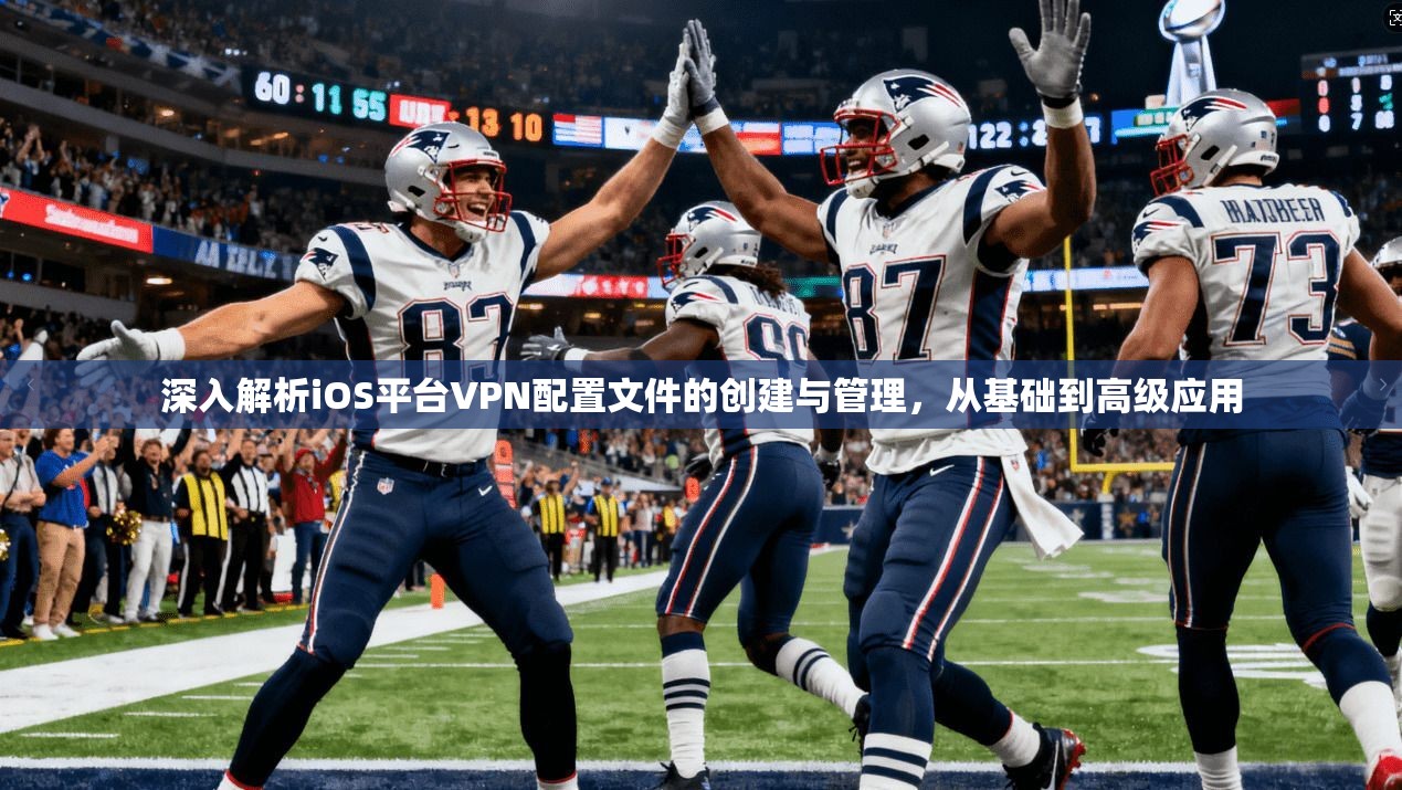 深入解析iOS平台VPN配置文件的创建与管理，从基础到高级应用