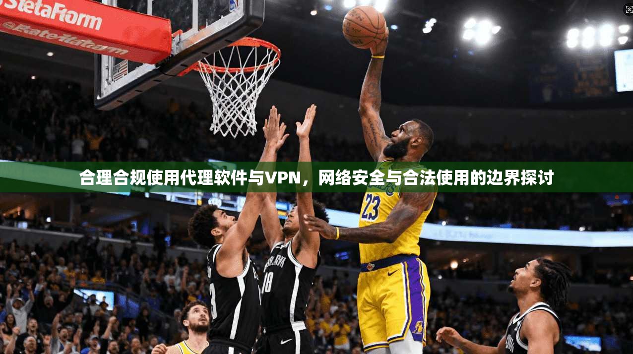 合理合规使用代理软件与VPN，网络安全与合法使用的边界探讨