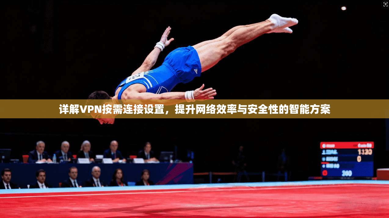详解VPN按需连接设置，提升网络效率与安全性的智能方案