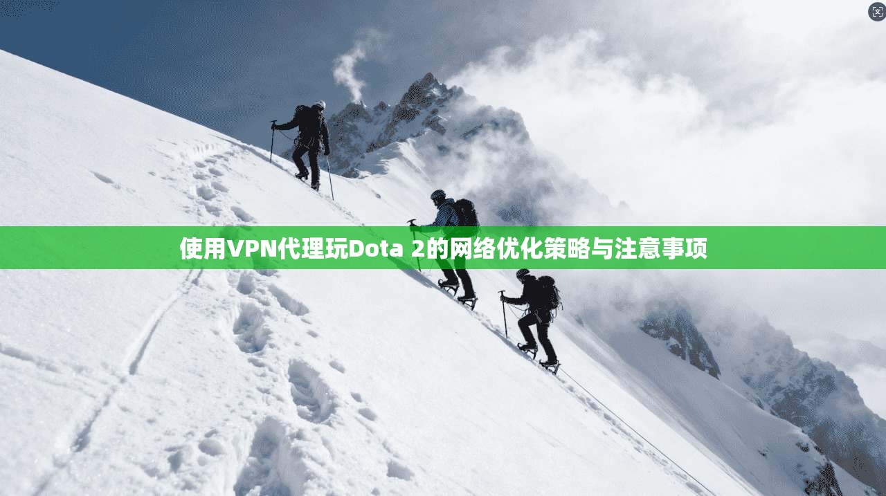 使用VPN代理玩Dota 2的网络优化策略与注意事项
