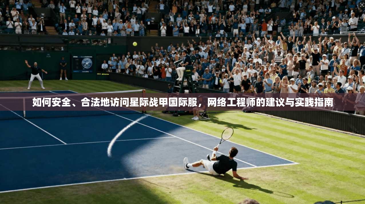 如何安全、合法地访问星际战甲国际服，网络工程师的建议与实践指南