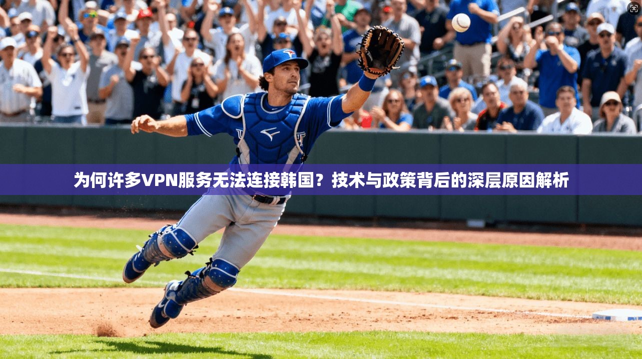 为何许多VPN服务无法连接韩国？技术与政策背后的深层原因解析