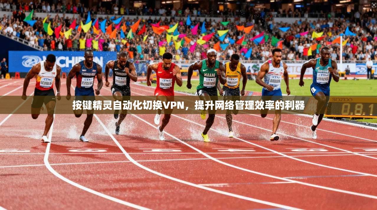 按键精灵自动化切换VPN，提升网络管理效率的利器