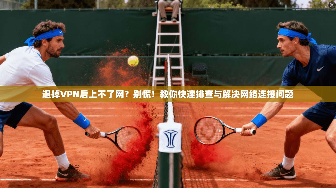 退掉VPN后上不了网？别慌！教你快速排查与解决网络连接问题