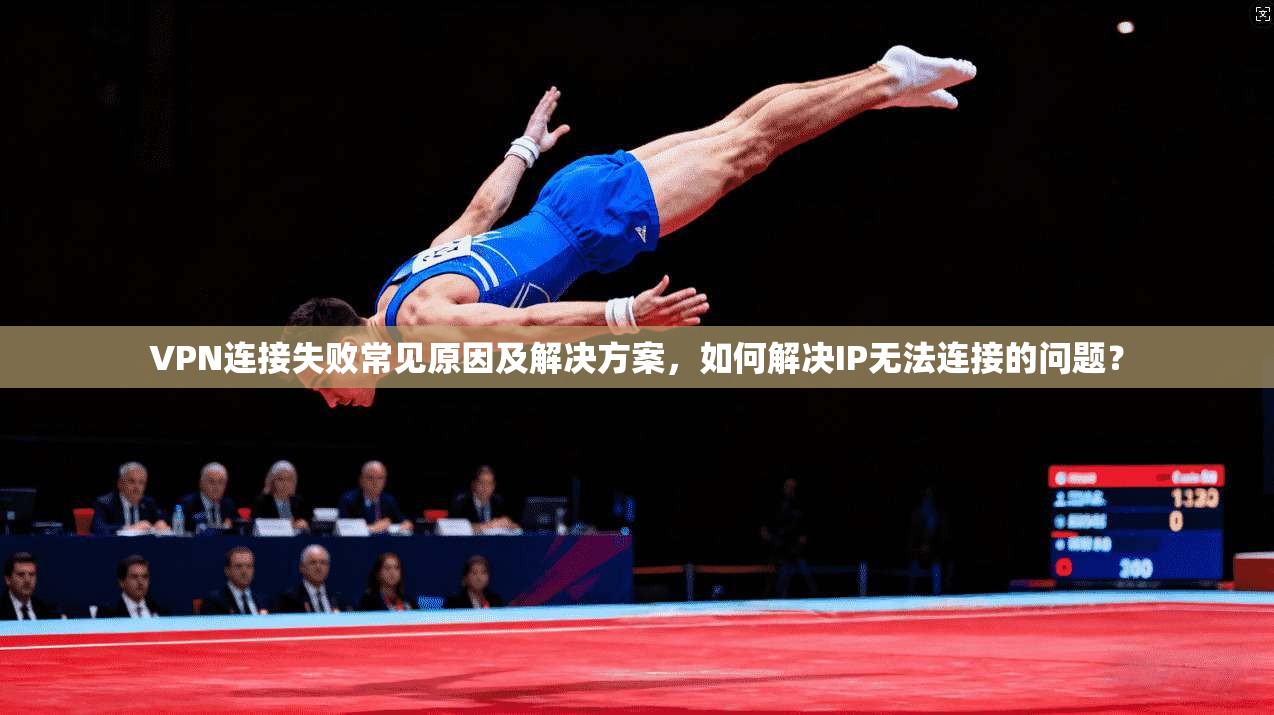 VPN连接失败常见原因及解决方案，如何解决IP无法连接的问题？