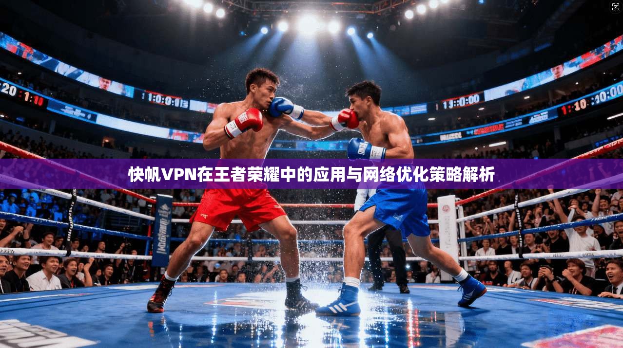 快帆VPN在王者荣耀中的应用与网络优化策略解析