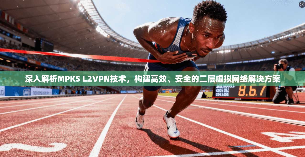 深入解析MPKS L2VPN技术,构建高效、安全的二层虚拟网络解决方案