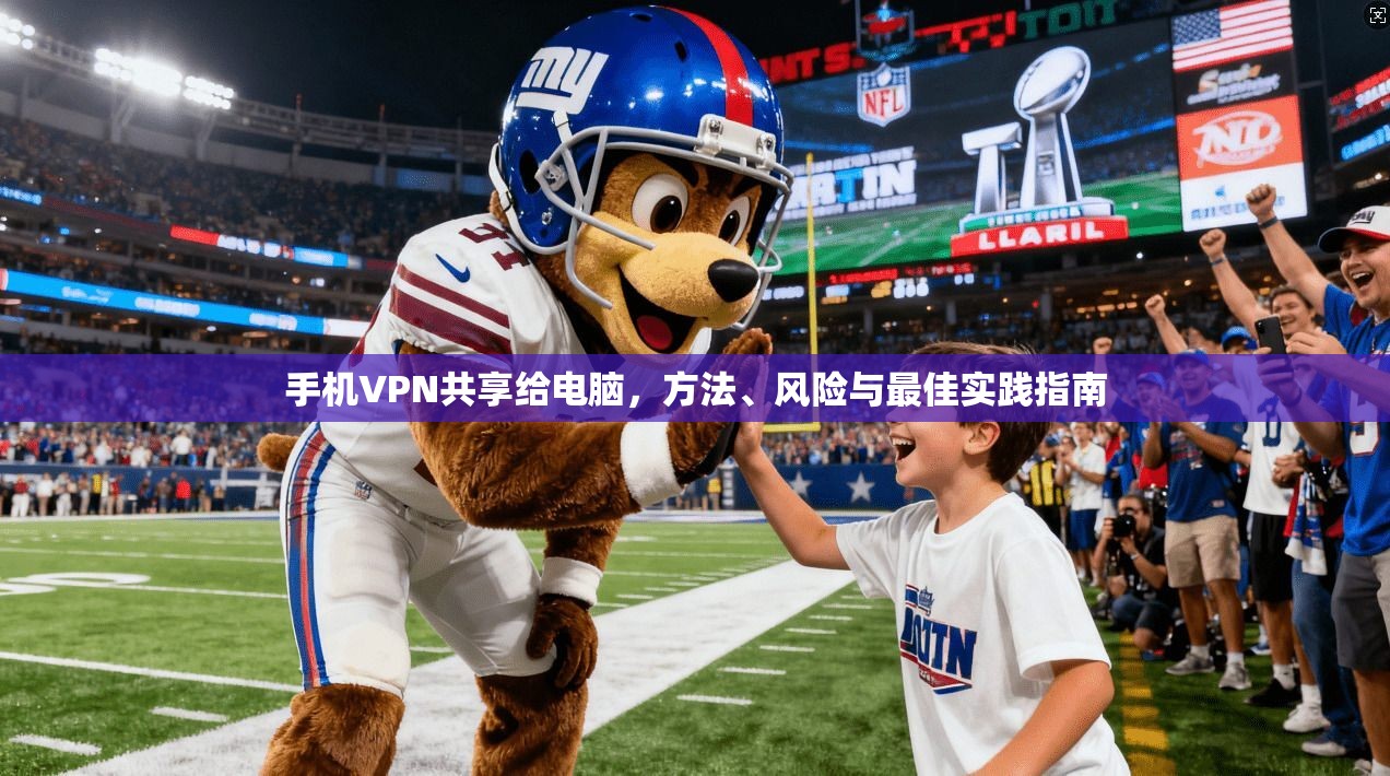手机VPN共享给电脑，方法、风险与最佳实践指南