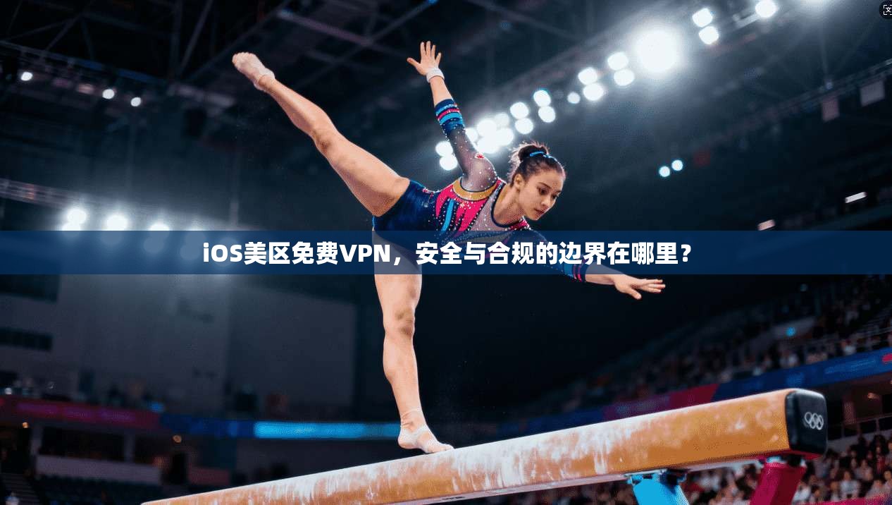 iOS美区免费VPN，安全与合规的边界在哪里？