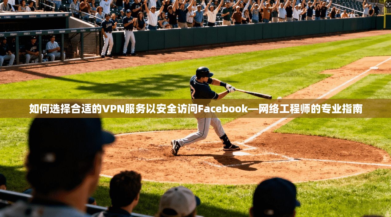 如何选择合适的VPN服务以安全访问Facebook—网络工程师的专业指南