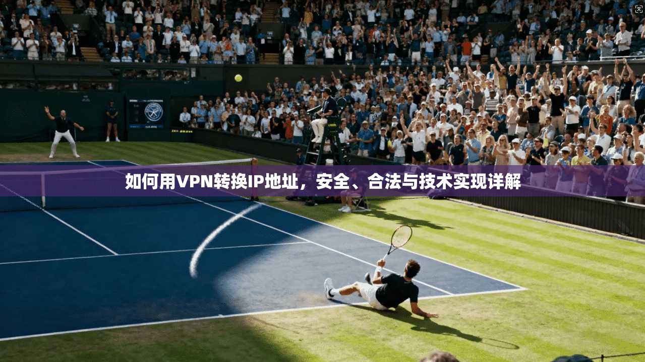 如何用VPN转换IP地址,安全、合法与技术实现详解