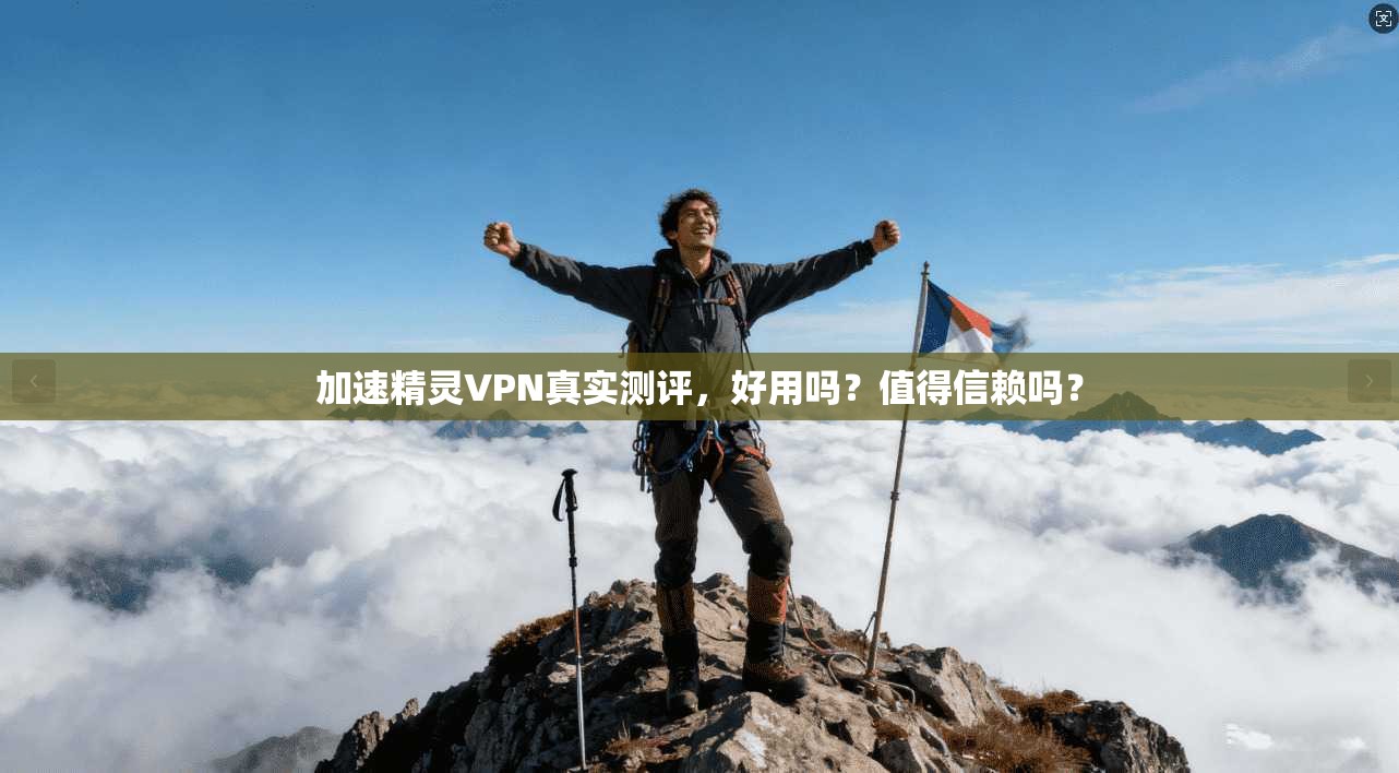 加速精灵VPN真实测评，好用吗？值得信赖吗？
