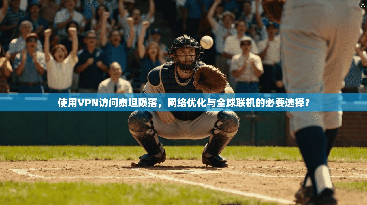 使用VPN访问泰坦陨落，网络优化与全球联机的必要选择？