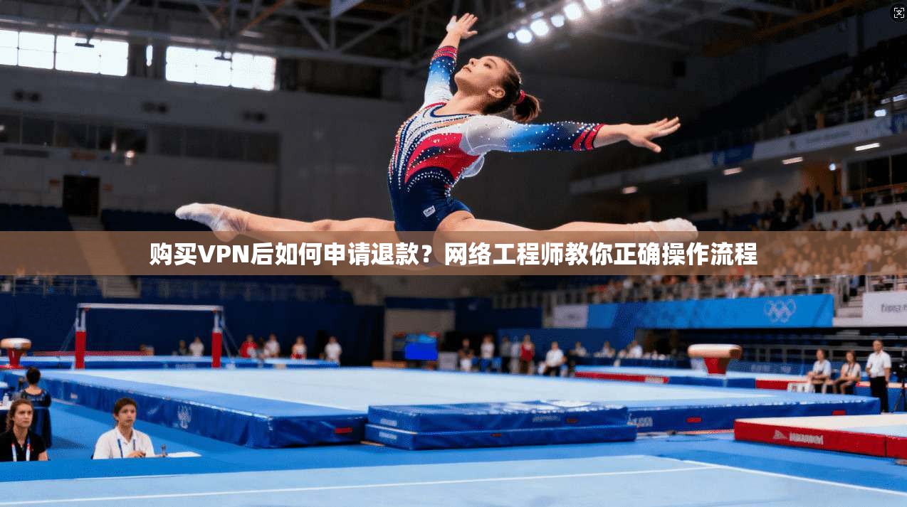 购买VPN后如何申请退款？网络工程师教你正确操作流程