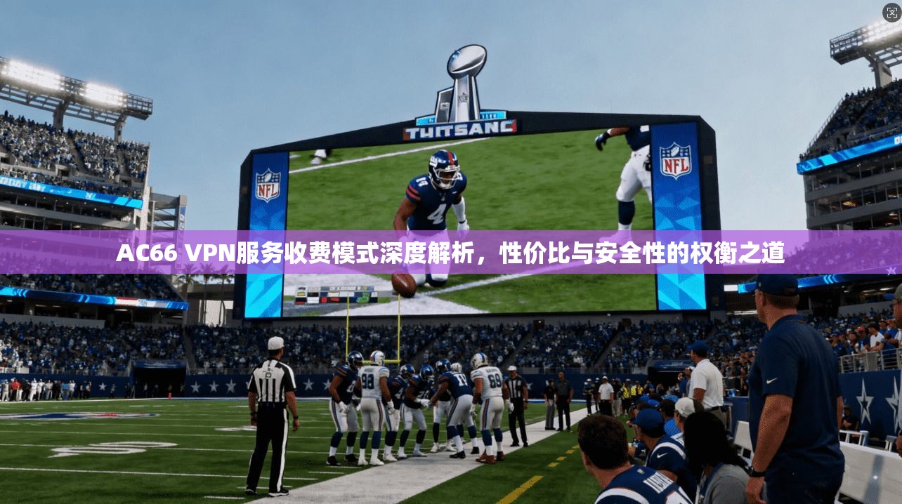 AC66 VPN服务收费模式深度解析,性价比与安全性的权衡之道