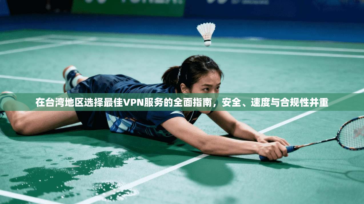 在台湾地区选择最佳VPN服务的全面指南，安全、速度与合规性并重