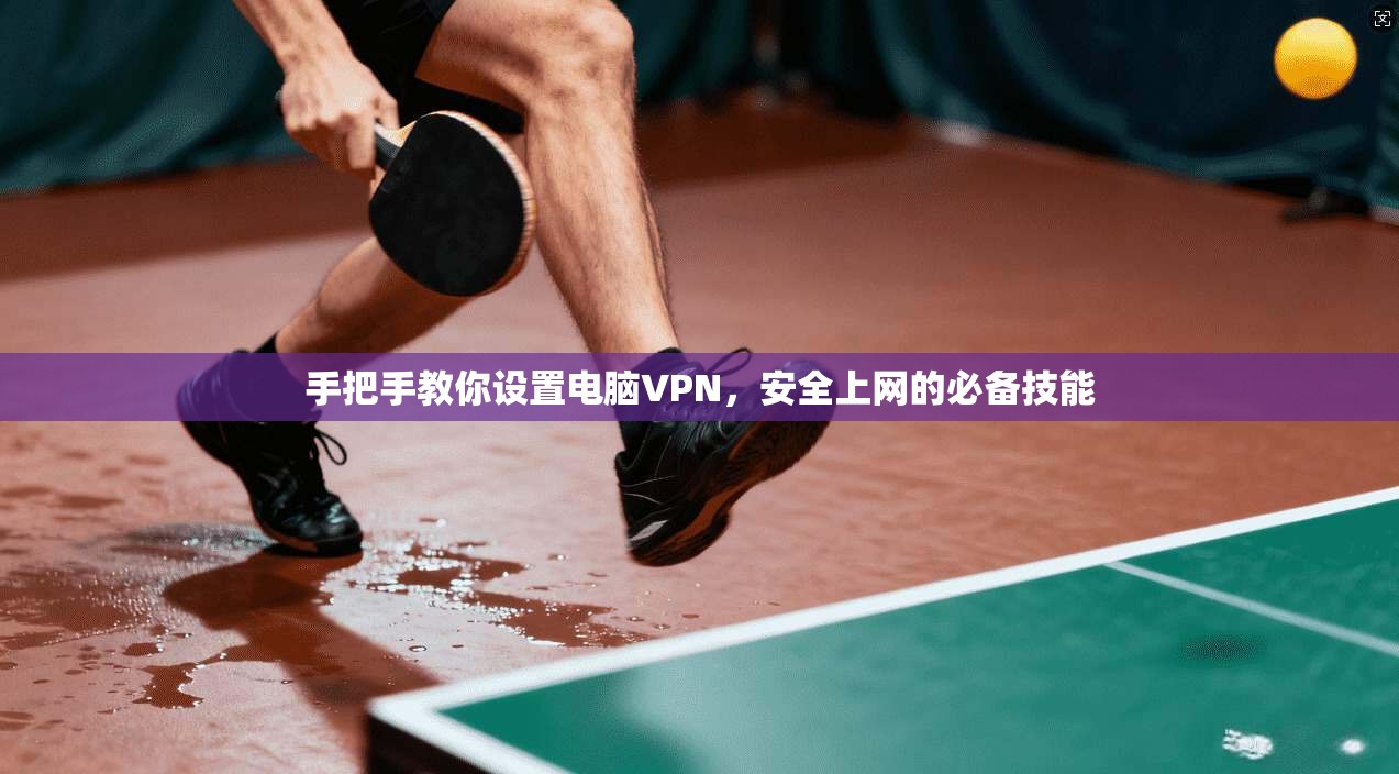 手把手教你设置电脑VPN,安全上网的必备技能