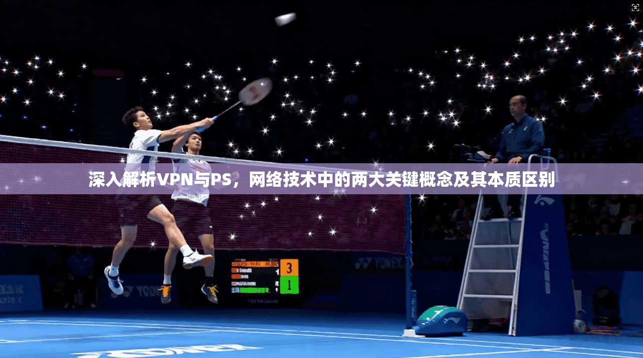 深入解析VPN与PS,网络技术中的两大关键概念及其本质区别