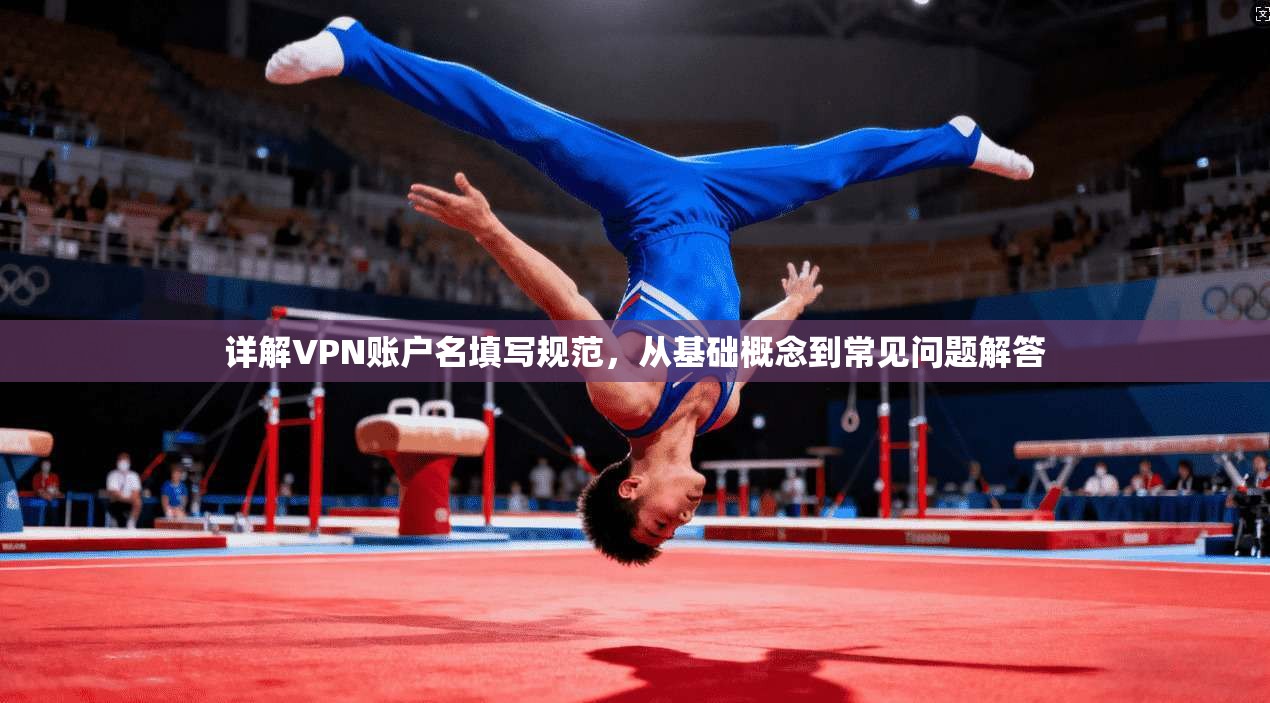 详解VPN账户名填写规范，从基础概念到常见问题解答