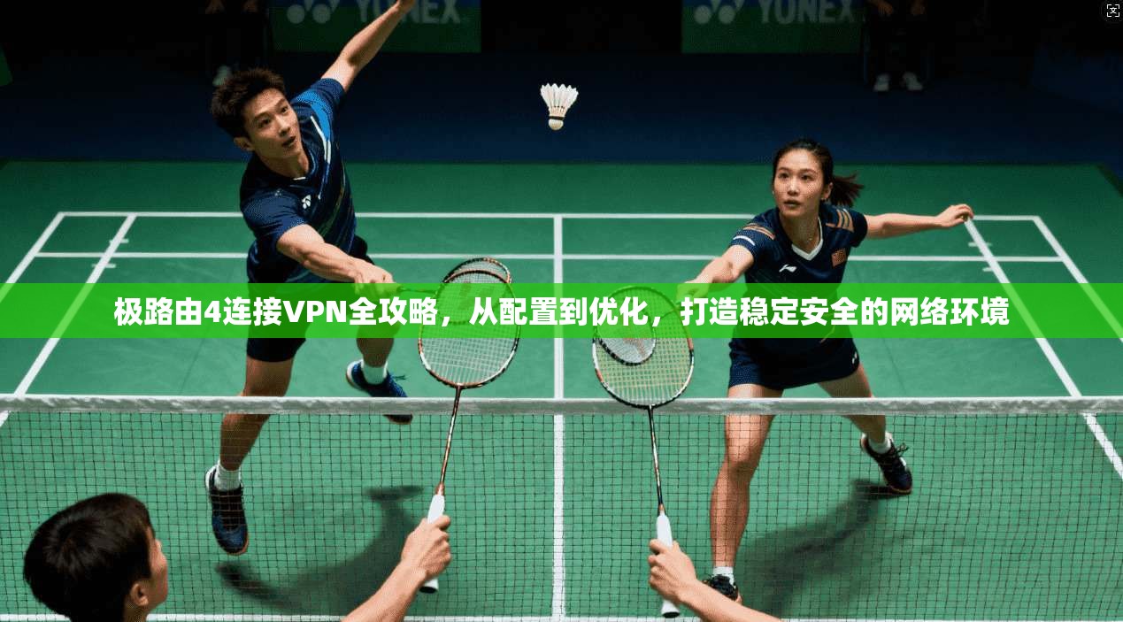 极路由4连接VPN全攻略,从配置到优化,打造稳定安全的网络环境