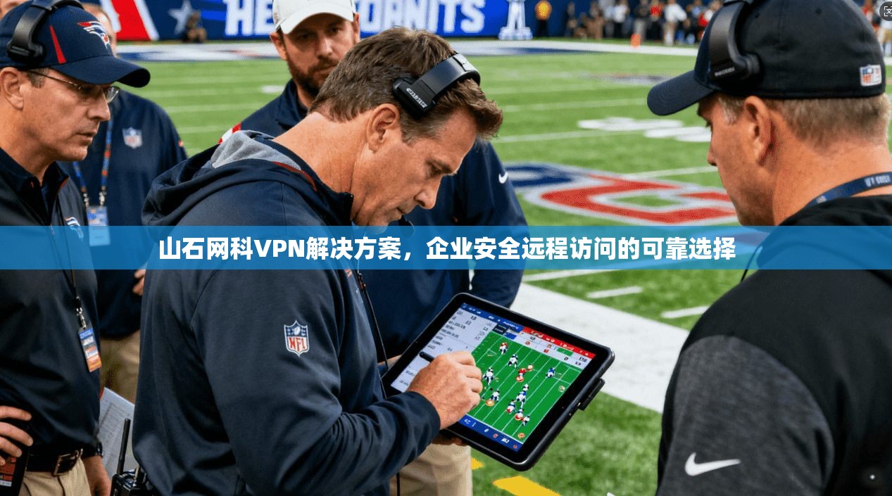 山石网科VPN解决方案,企业安全远程访问的可靠选择