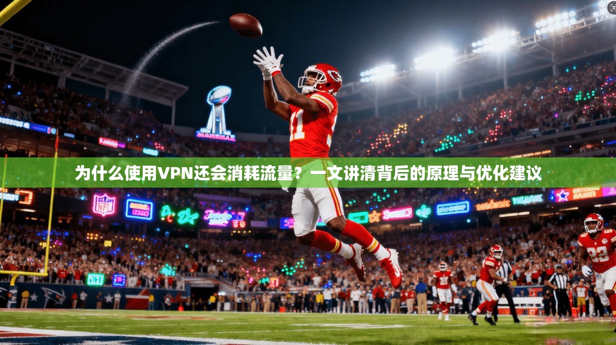 为什么使用VPN还会消耗流量？一文讲清背后的原理与优化建议