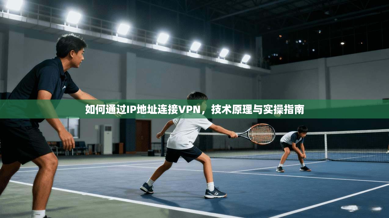 如何通过IP地址连接VPN，技术原理与实操指南