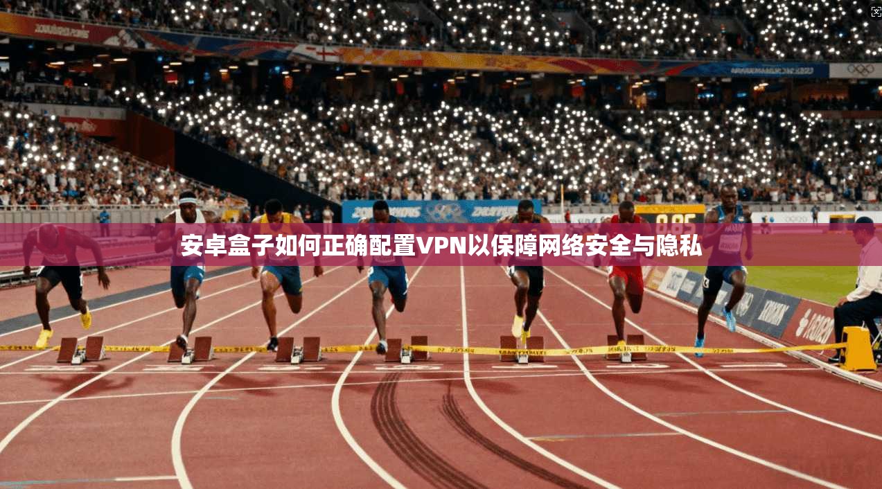 安卓盒子如何正确配置VPN以保障网络安全与隐私  第1张