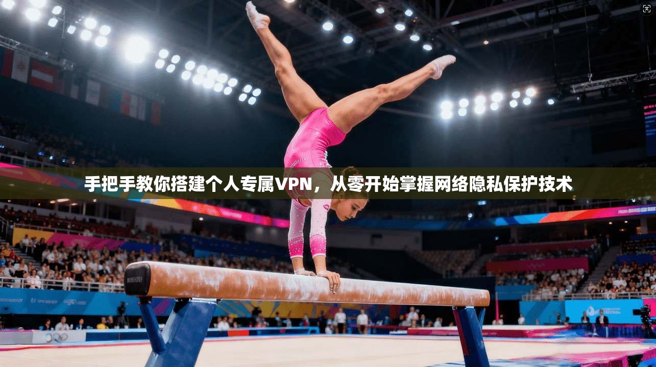 手把手教你搭建个人专属VPN，从零开始掌握网络隐私保护技术  第1张